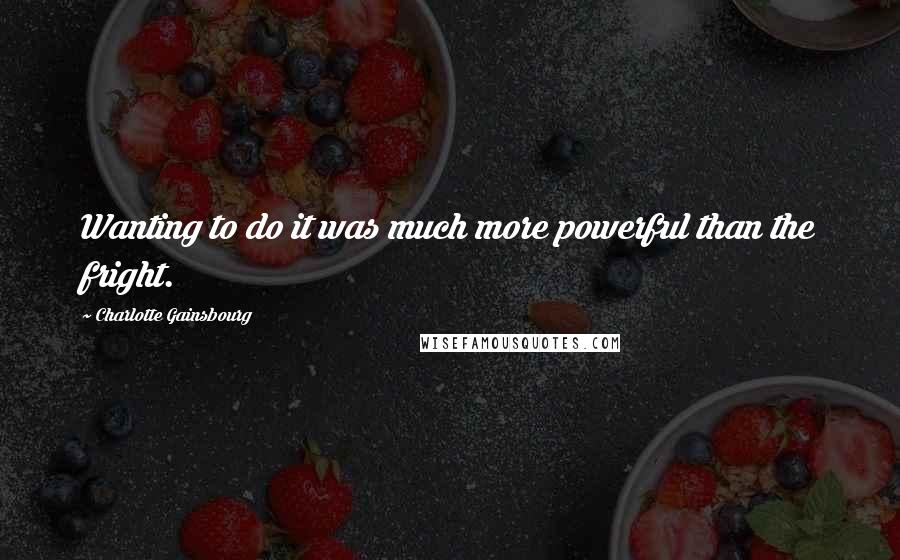 Charlotte Gainsbourg Quotes: Wanting to do it was much more powerful than the fright.