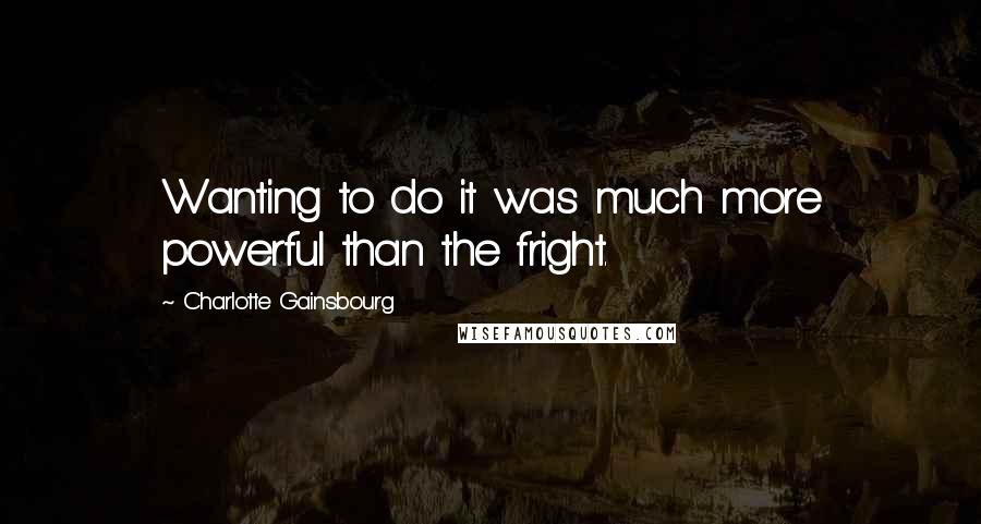 Charlotte Gainsbourg Quotes: Wanting to do it was much more powerful than the fright.