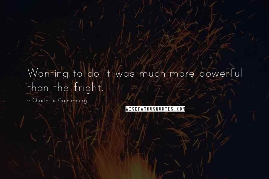 Charlotte Gainsbourg Quotes: Wanting to do it was much more powerful than the fright.