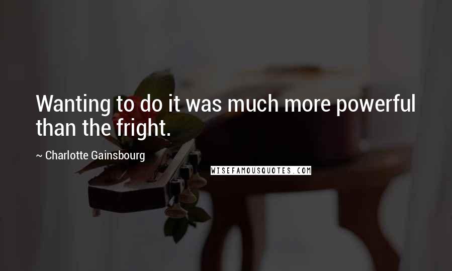 Charlotte Gainsbourg Quotes: Wanting to do it was much more powerful than the fright.