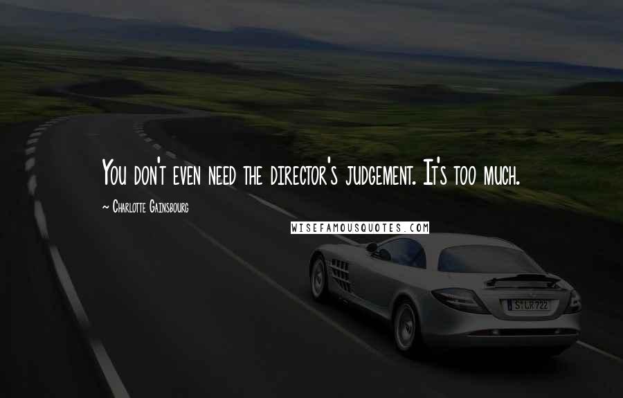 Charlotte Gainsbourg Quotes: You don't even need the director's judgement. It's too much.