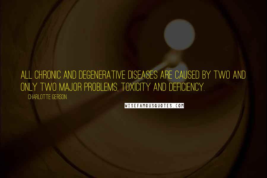 Charlotte Gerson Quotes: All chronic and degenerative diseases are caused by two and only two major problems, toxicity and deficiency.