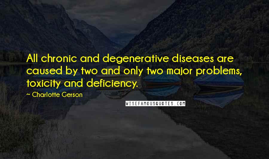 Charlotte Gerson Quotes: All chronic and degenerative diseases are caused by two and only two major problems, toxicity and deficiency.