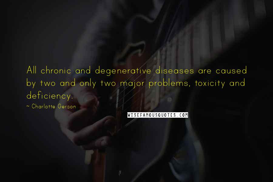 Charlotte Gerson Quotes: All chronic and degenerative diseases are caused by two and only two major problems, toxicity and deficiency.