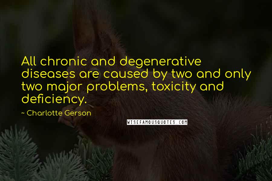 Charlotte Gerson Quotes: All chronic and degenerative diseases are caused by two and only two major problems, toxicity and deficiency.