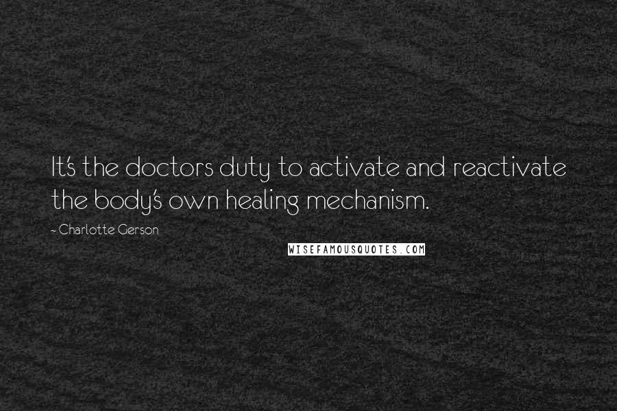 Charlotte Gerson Quotes: It's the doctors duty to activate and reactivate the body's own healing mechanism.