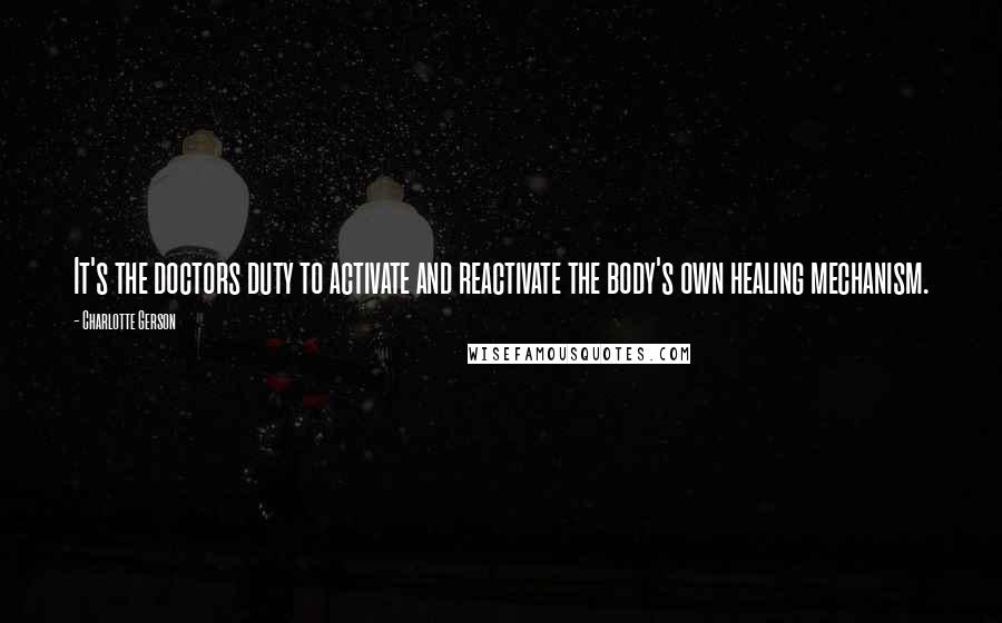 Charlotte Gerson Quotes: It's the doctors duty to activate and reactivate the body's own healing mechanism.