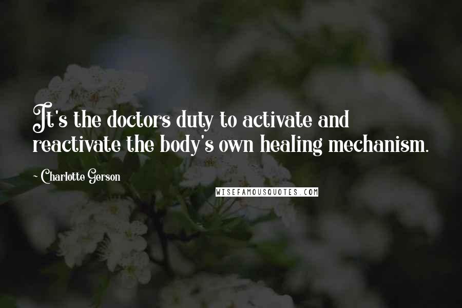 Charlotte Gerson Quotes: It's the doctors duty to activate and reactivate the body's own healing mechanism.