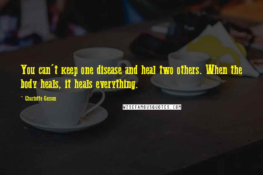 Charlotte Gerson Quotes: You can't keep one disease and heal two others. When the body heals, it heals everything.