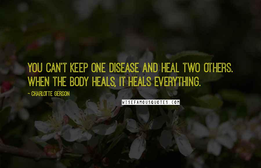 Charlotte Gerson Quotes: You can't keep one disease and heal two others. When the body heals, it heals everything.