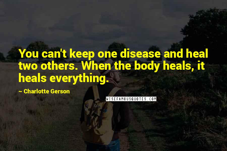 Charlotte Gerson Quotes: You can't keep one disease and heal two others. When the body heals, it heals everything.