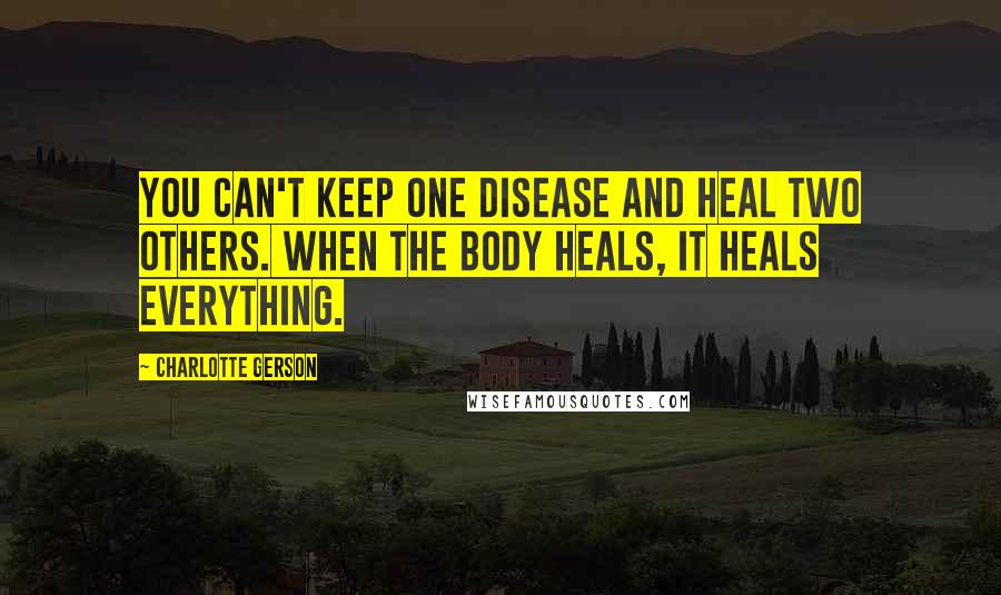 Charlotte Gerson Quotes: You can't keep one disease and heal two others. When the body heals, it heals everything.