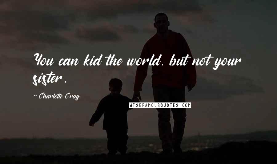 Charlotte Gray Quotes: You can kid the world, but not your sister.