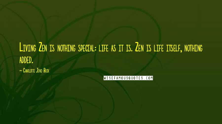 Charlotte Joko Beck Quotes: Living Zen is nothing special: life as it is. Zen is life itself, nothing added.