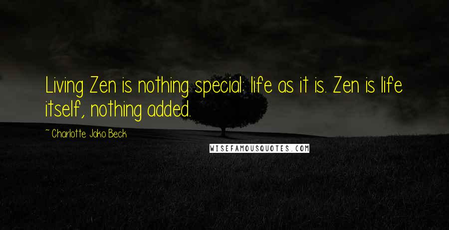 Charlotte Joko Beck Quotes: Living Zen is nothing special: life as it is. Zen is life itself, nothing added.