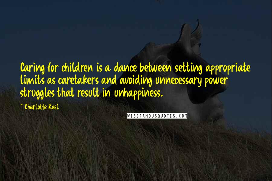 Charlotte Kasl Quotes: Caring for children is a dance between setting appropriate limits as caretakers and avoiding unnecessary power struggles that result in unhappiness.