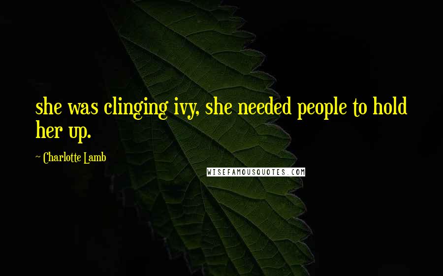 Charlotte Lamb Quotes: she was clinging ivy, she needed people to hold her up.