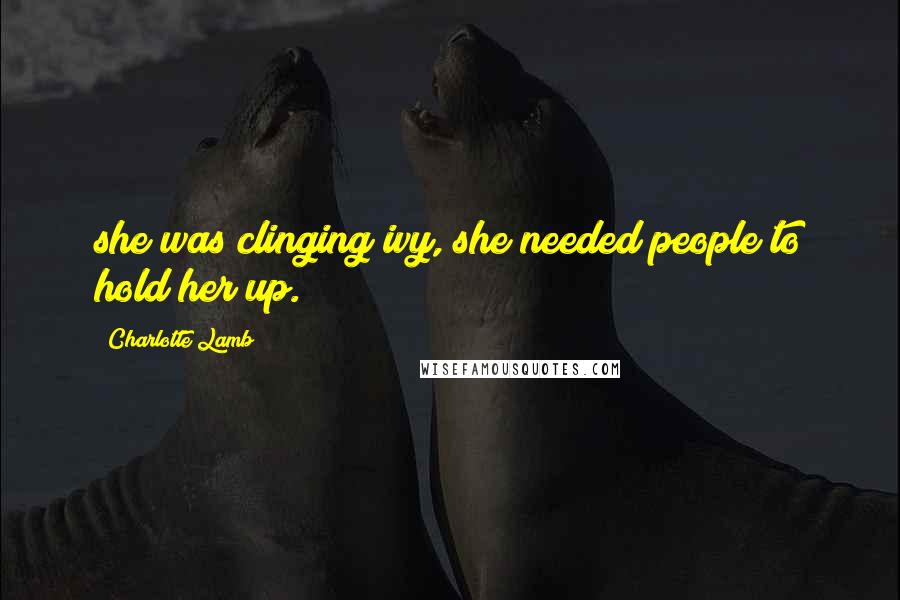 Charlotte Lamb Quotes: she was clinging ivy, she needed people to hold her up.