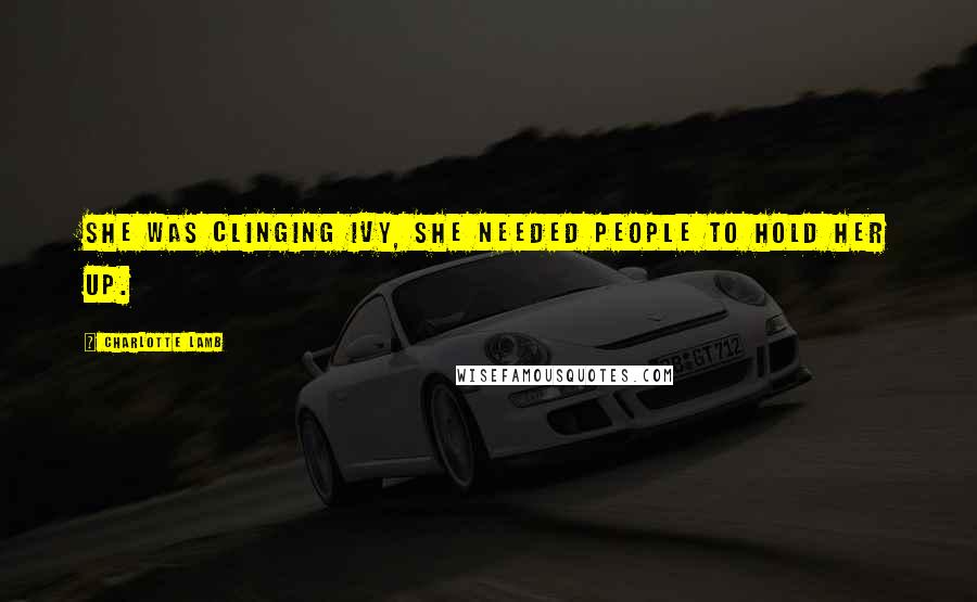 Charlotte Lamb Quotes: she was clinging ivy, she needed people to hold her up.