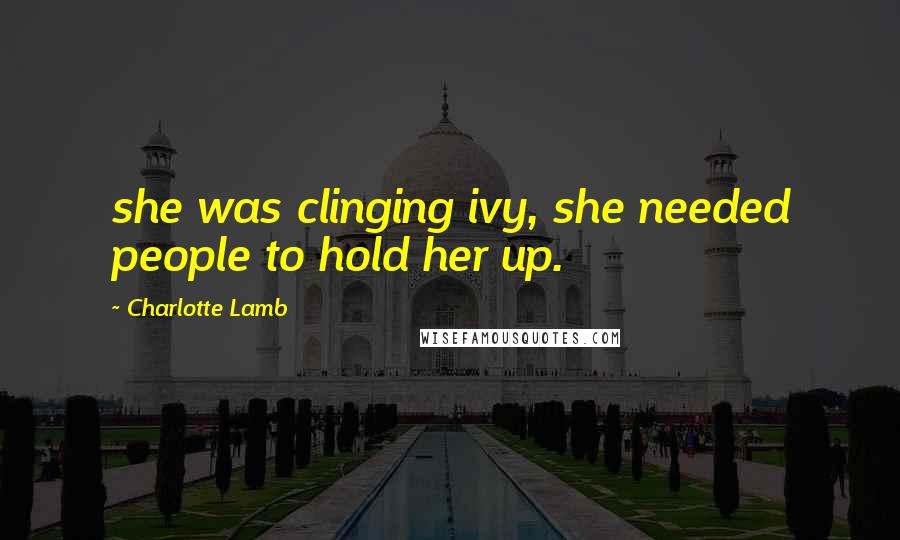 Charlotte Lamb Quotes: she was clinging ivy, she needed people to hold her up.