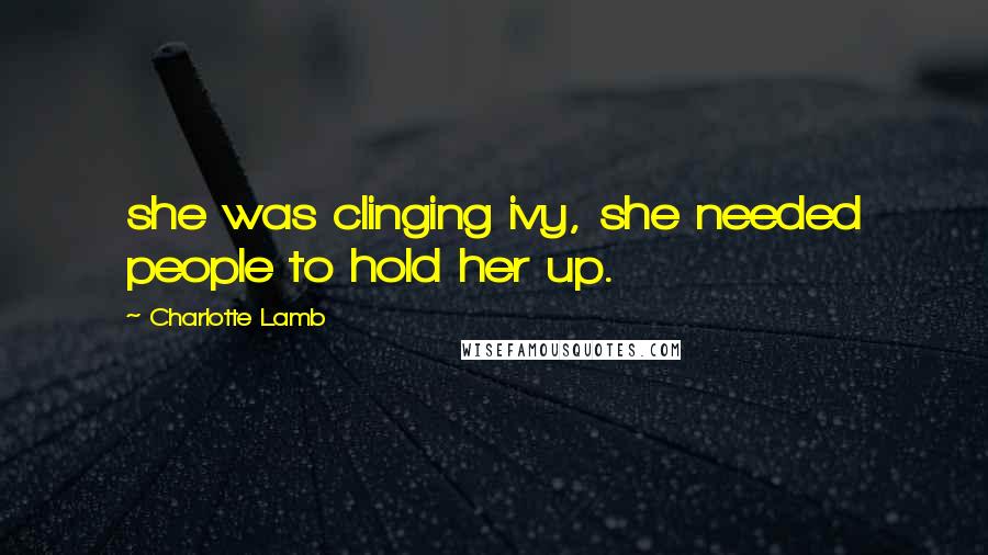 Charlotte Lamb Quotes: she was clinging ivy, she needed people to hold her up.