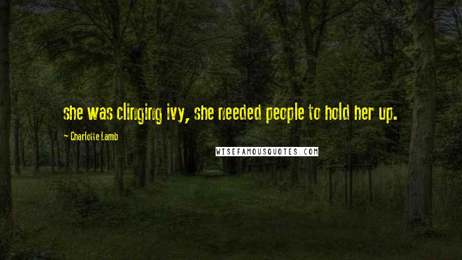 Charlotte Lamb Quotes: she was clinging ivy, she needed people to hold her up.