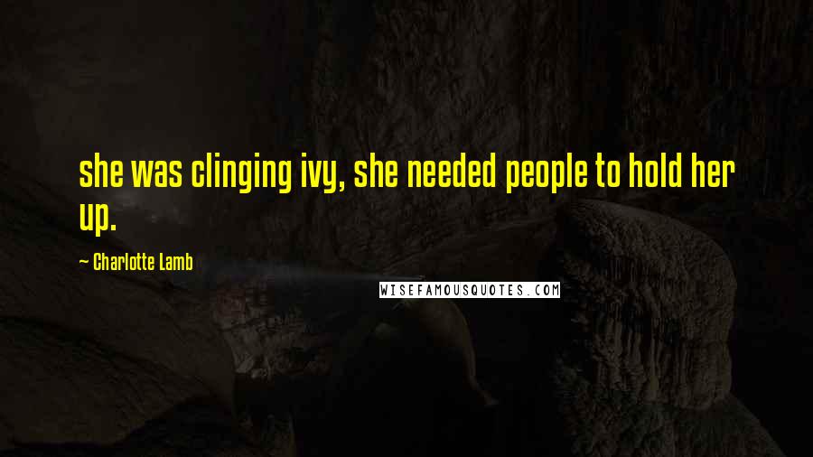 Charlotte Lamb Quotes: she was clinging ivy, she needed people to hold her up.