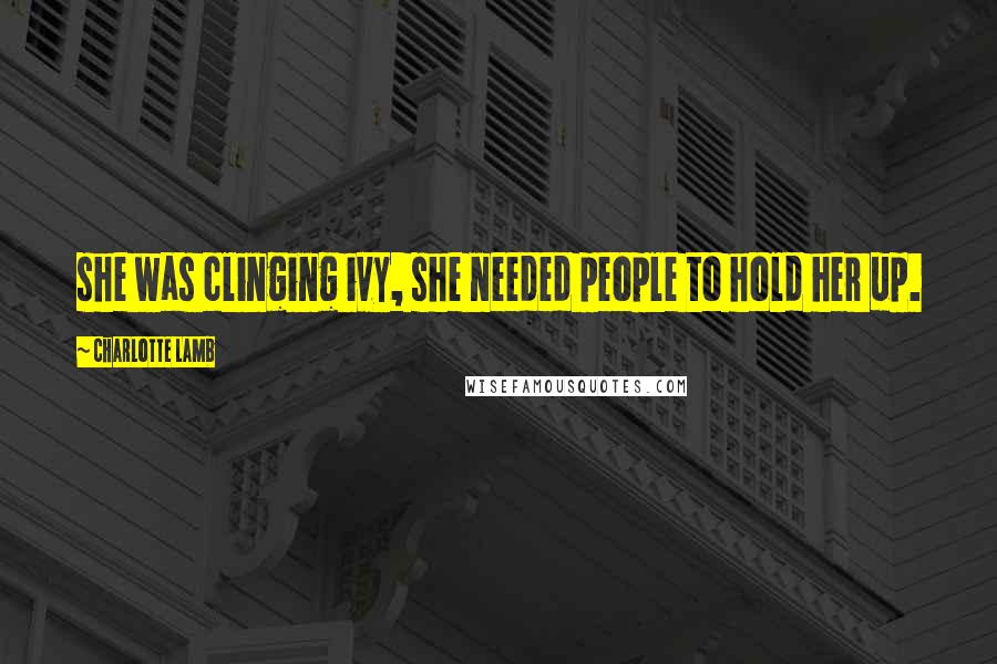 Charlotte Lamb Quotes: she was clinging ivy, she needed people to hold her up.