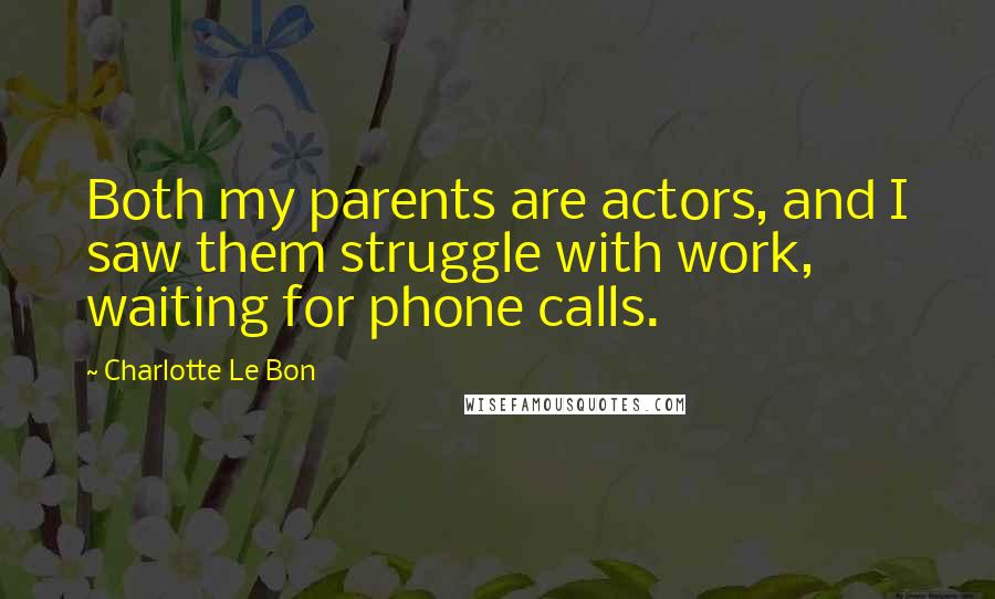 Charlotte Le Bon Quotes: Both my parents are actors, and I saw them struggle with work, waiting for phone calls.