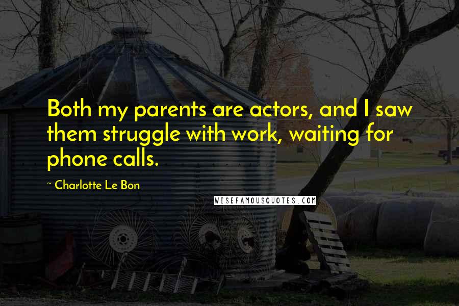 Charlotte Le Bon Quotes: Both my parents are actors, and I saw them struggle with work, waiting for phone calls.