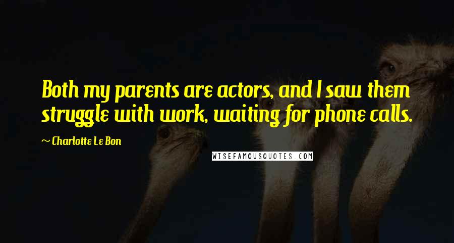 Charlotte Le Bon Quotes: Both my parents are actors, and I saw them struggle with work, waiting for phone calls.