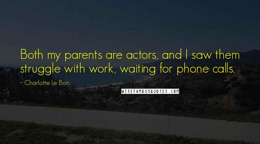 Charlotte Le Bon Quotes: Both my parents are actors, and I saw them struggle with work, waiting for phone calls.