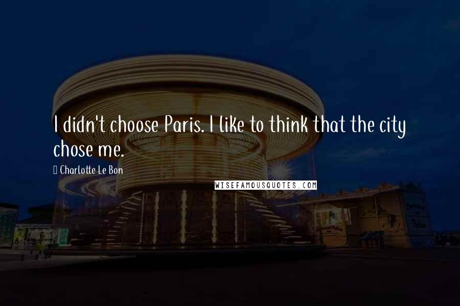 Charlotte Le Bon Quotes: I didn't choose Paris. I like to think that the city chose me.