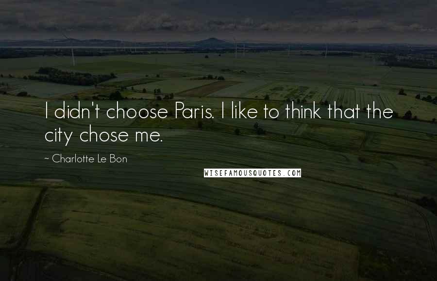 Charlotte Le Bon Quotes: I didn't choose Paris. I like to think that the city chose me.