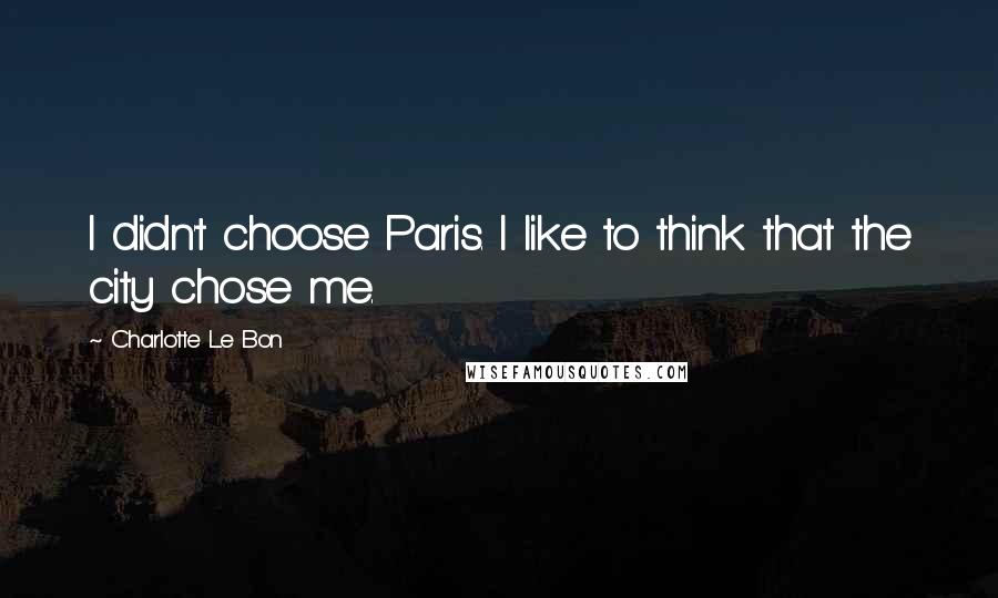 Charlotte Le Bon Quotes: I didn't choose Paris. I like to think that the city chose me.