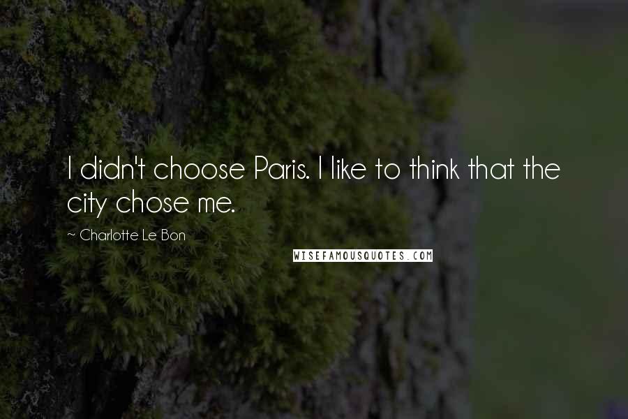 Charlotte Le Bon Quotes: I didn't choose Paris. I like to think that the city chose me.