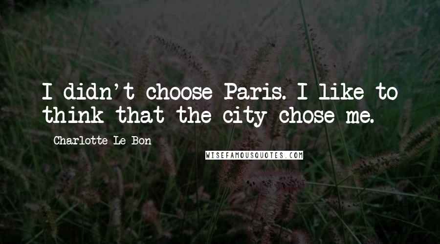 Charlotte Le Bon Quotes: I didn't choose Paris. I like to think that the city chose me.