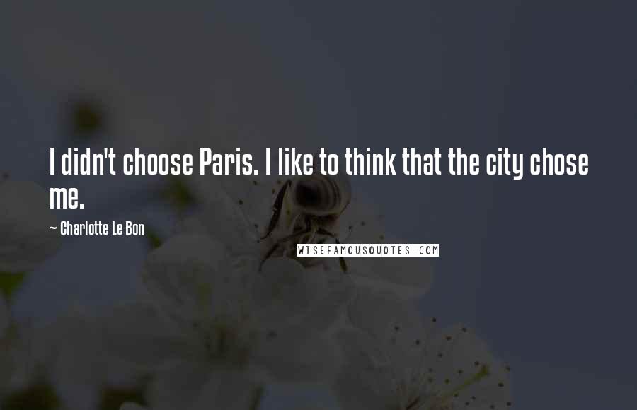 Charlotte Le Bon Quotes: I didn't choose Paris. I like to think that the city chose me.