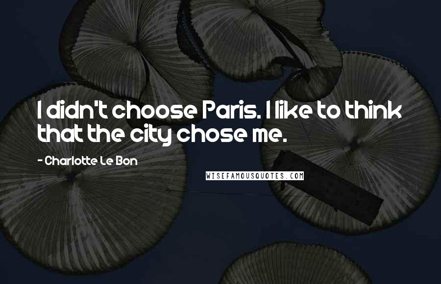 Charlotte Le Bon Quotes: I didn't choose Paris. I like to think that the city chose me.