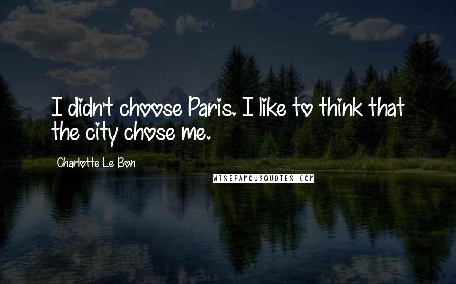 Charlotte Le Bon Quotes: I didn't choose Paris. I like to think that the city chose me.