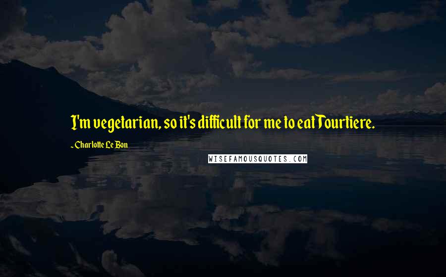 Charlotte Le Bon Quotes: I'm vegetarian, so it's difficult for me to eat Tourtiere.