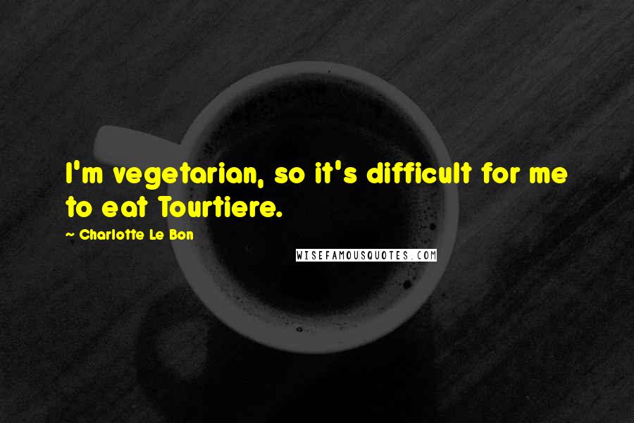 Charlotte Le Bon Quotes: I'm vegetarian, so it's difficult for me to eat Tourtiere.