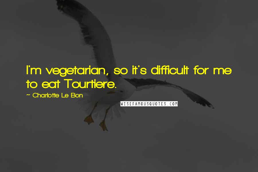 Charlotte Le Bon Quotes: I'm vegetarian, so it's difficult for me to eat Tourtiere.