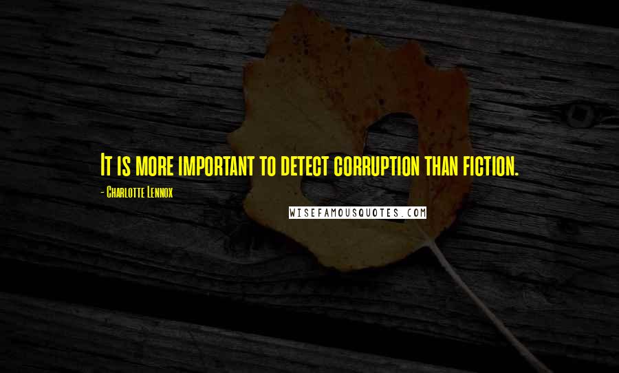 Charlotte Lennox Quotes: It is more important to detect corruption than fiction.