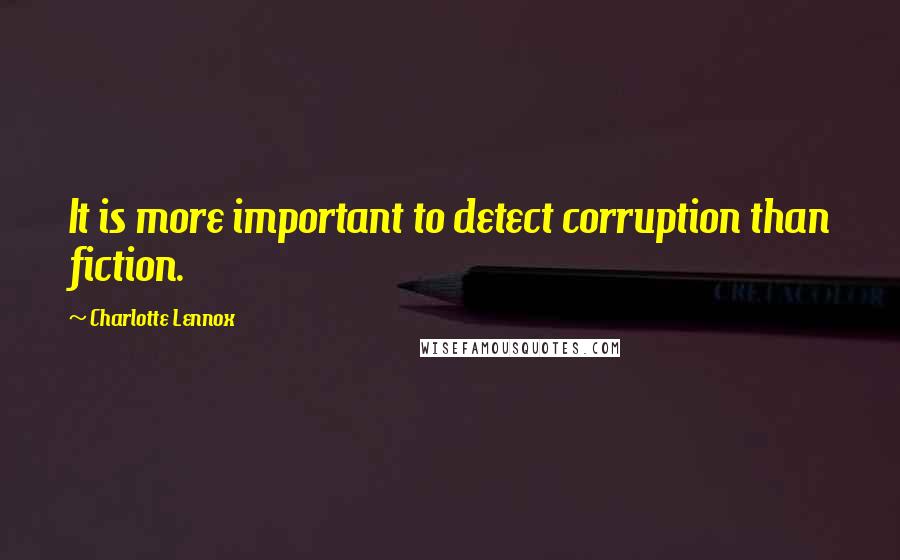 Charlotte Lennox Quotes: It is more important to detect corruption than fiction.