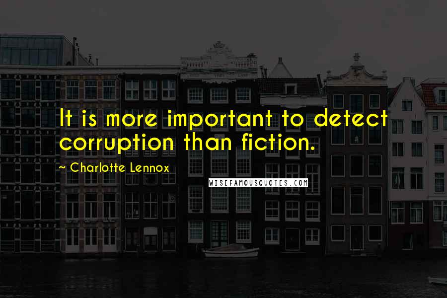 Charlotte Lennox Quotes: It is more important to detect corruption than fiction.