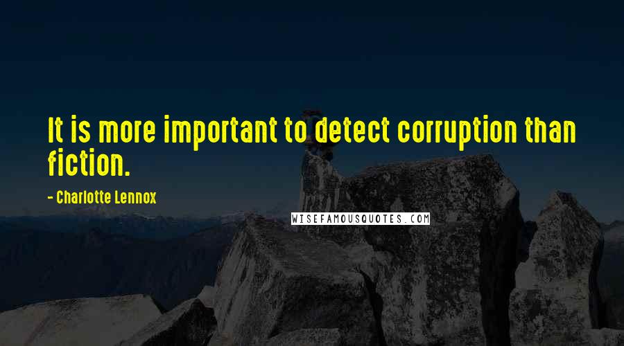 Charlotte Lennox Quotes: It is more important to detect corruption than fiction.