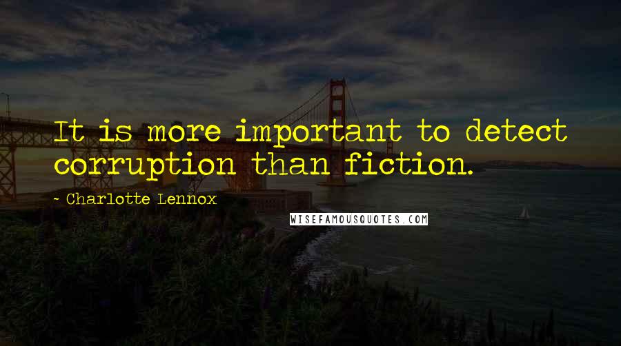 Charlotte Lennox Quotes: It is more important to detect corruption than fiction.