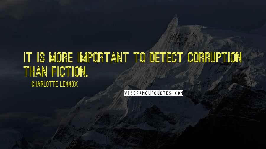 Charlotte Lennox Quotes: It is more important to detect corruption than fiction.