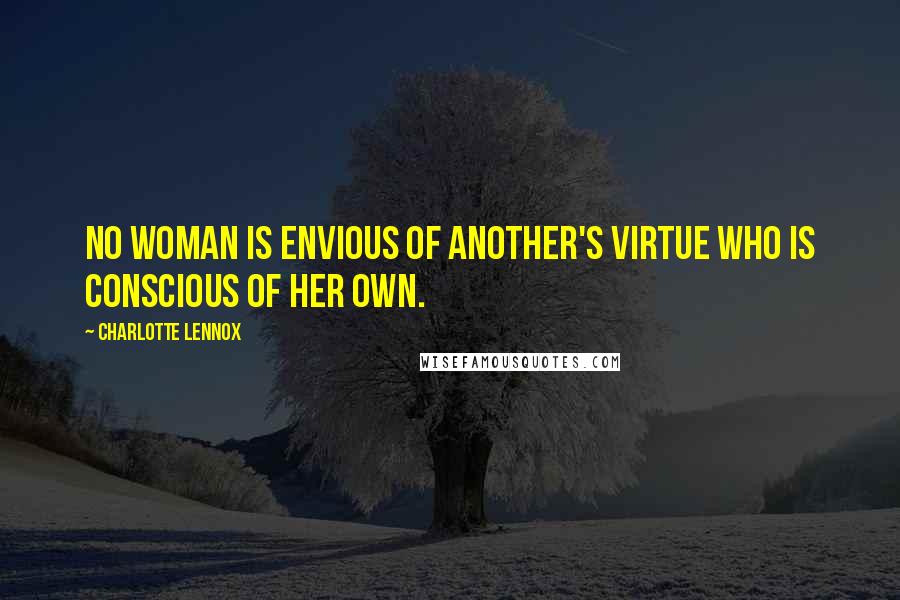 Charlotte Lennox Quotes: No woman is envious of another's virtue who is conscious of her own.